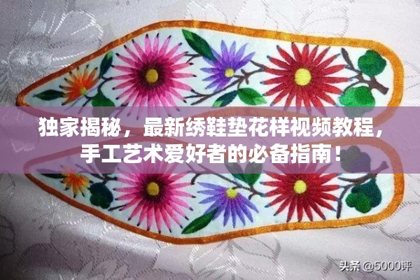 独家揭秘，最新绣鞋垫花样视频教程，手工艺术爱好者的必备指南！