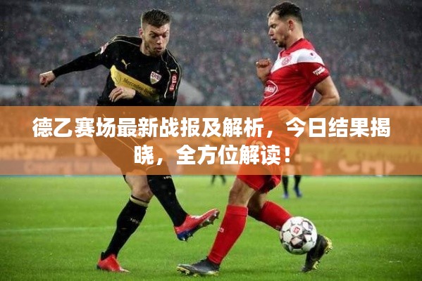 德乙赛场最新战报及解析，今日结果揭晓，全方位解读！