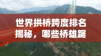 世界拱桥跨度排名揭秘，哪些桥雄踞榜首？