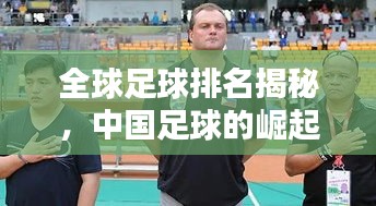 全球足球排名揭秘，中国足球的崛起之路