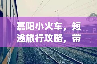 嘉阳小火车，短途旅行攻略，带你领略别样风情！