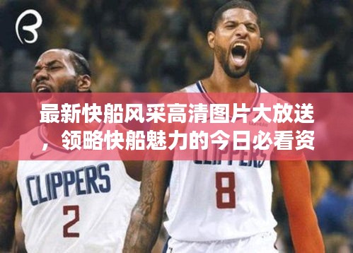 最新快船风采高清图片大放送，领略快船魅力的今日必看资讯
