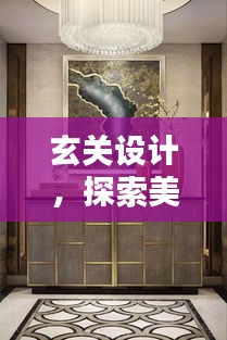 玄关设计，探索美学魅力的无限可能，打造独特家居玄关！
