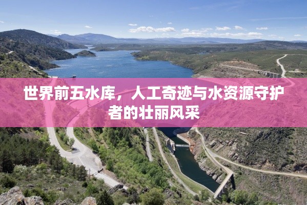 世界前五水库，人工奇迹与水资源守护者的壮丽风采