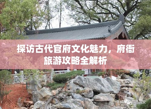 探访古代官府文化魅力，府衙旅游攻略全解析