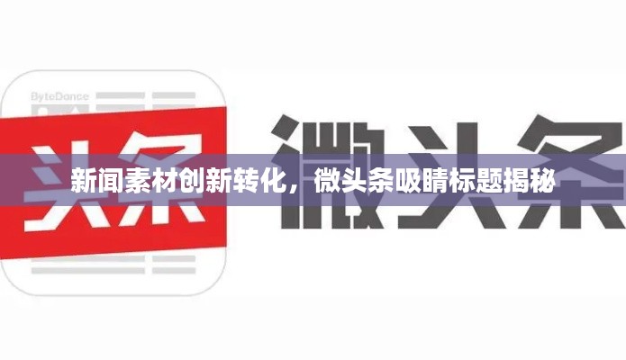 新闻素材创新转化，微头条吸睛标题揭秘