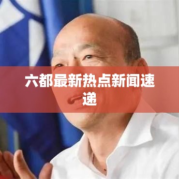 六都最新热点新闻速递