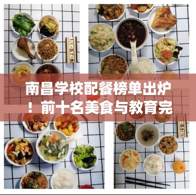 南昌学校配餐榜单出炉！前十名美食与教育完美融合，营养美味令人垂涎！