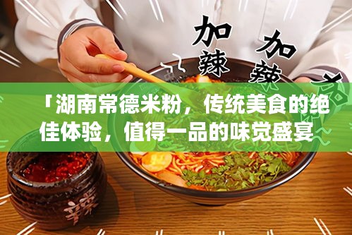 「湖南常德米粉，传统美食的绝佳体验，值得一品的味觉盛宴」