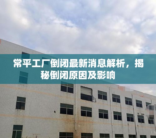 常平工厂倒闭最新消息解析，揭秘倒闭原因及影响