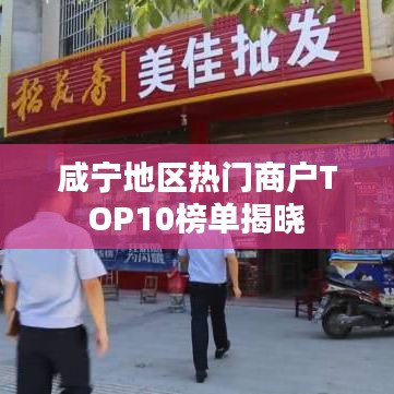咸宁地区热门商户TOP10榜单揭晓