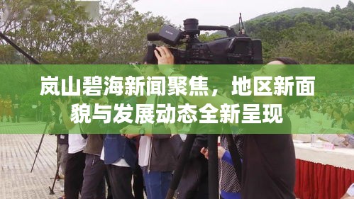 岚山碧海新闻聚焦，地区新面貌与发展动态全新呈现