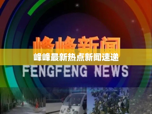峰峰最新热点新闻速递