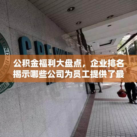公积金福利大盘点，企业排名揭示哪些公司为员工提供了最优质福利！