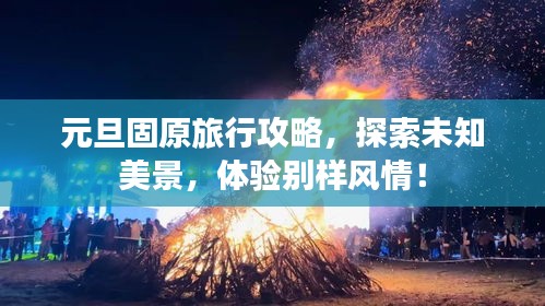 元旦固原旅行攻略，探索未知美景，体验别样风情！