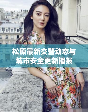 松原最新交警动态与城市安全更新播报