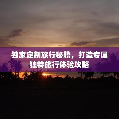 独家定制旅行秘籍，打造专属独特旅行体验攻略