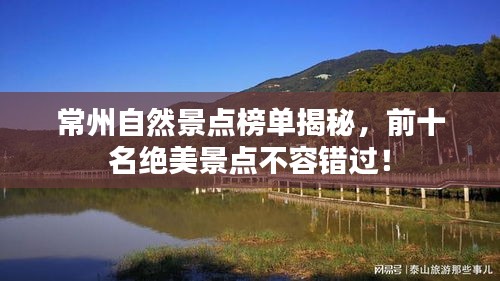 常州自然景点榜单揭秘，前十名绝美景点不容错过！
