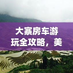 大寨房车游玩全攻略，美景、住宿一网打尽！