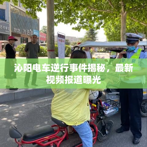 沁阳电车逆行事件揭秘，最新视频报道曝光