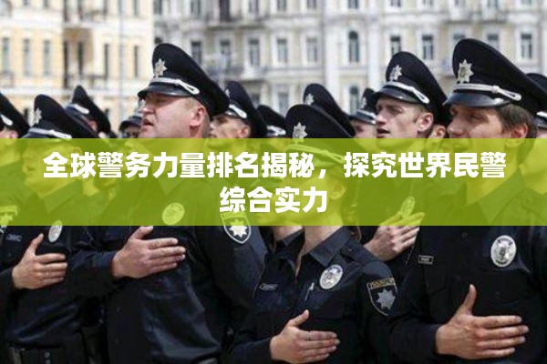 全球警务力量排名揭秘，探究世界民警综合实力