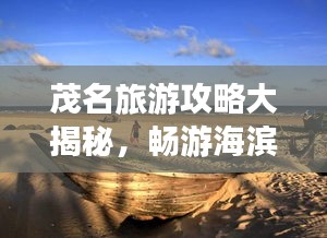 茂名旅游攻略大揭秘，畅游海滨城市，体验独特风情