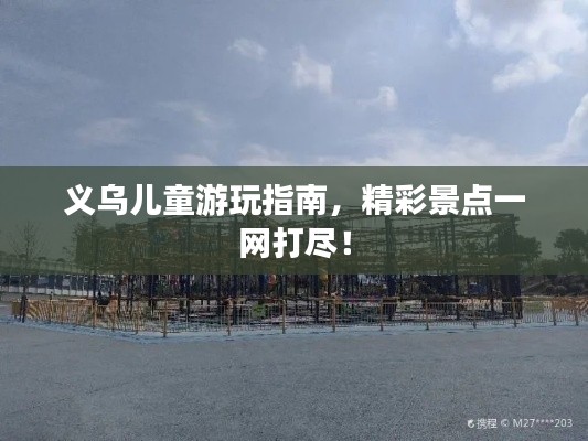 义乌儿童游玩指南，精彩景点一网打尽！
