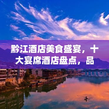 黔江酒店美食盛宴，十大宴席酒店盘点，品味地道美食之旅