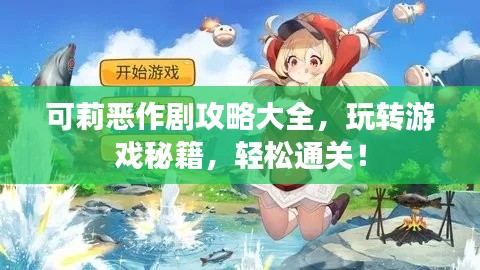 可莉恶作剧攻略大全，玩转游戏秘籍，轻松通关！