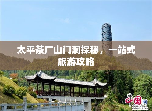 太平茶厂山门洞探秘，一站式旅游攻略