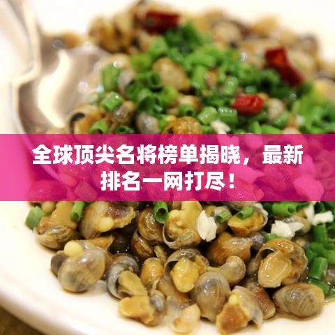 全球顶尖名将榜单揭晓，最新排名一网打尽！