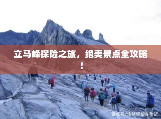 立马峰探险之旅，绝美景点全攻略！