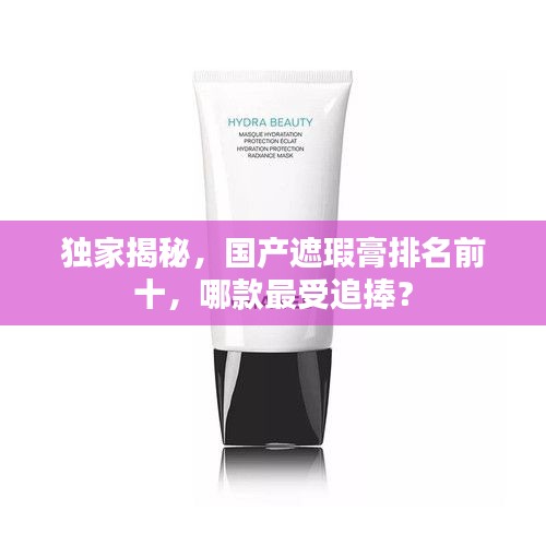 独家揭秘，国产遮瑕膏排名前十，哪款最受追捧？