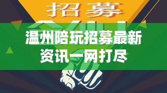 温州陪玩招募最新资讯一网打尽