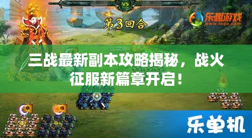 三战最新副本攻略揭秘，战火征服新篇章开启！