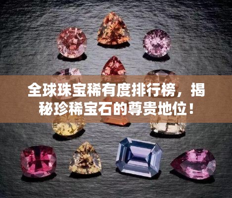 全球珠宝稀有度排行榜，揭秘珍稀宝石的尊贵地位！