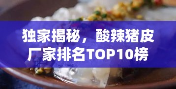 独家揭秘，酸辣猪皮厂家排名TOP10榜单！