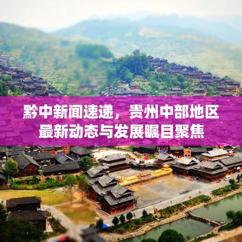 黔中新闻速递，贵州中部地区最新动态与发展瞩目聚焦