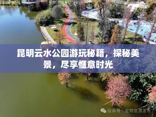 昆明云水公园游玩秘籍，探秘美景，尽享惬意时光