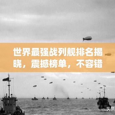 世界最强战列舰排名揭晓，震撼榜单，不容错过！