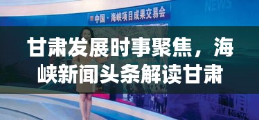 甘肃发展时事聚焦，海峡新闻头条解读甘肃最新动态