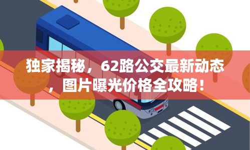 独家揭秘，62路公交最新动态，图片曝光价格全攻略！