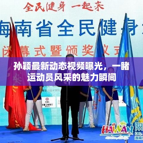 孙颖最新动态视频曝光，一睹运动员风采的魅力瞬间