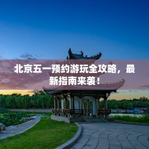 北京五一预约游玩全攻略，最新指南来袭！