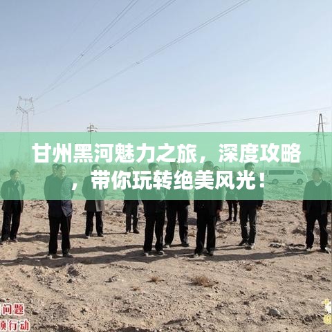 甘州黑河魅力之旅，深度攻略，带你玩转绝美风光！