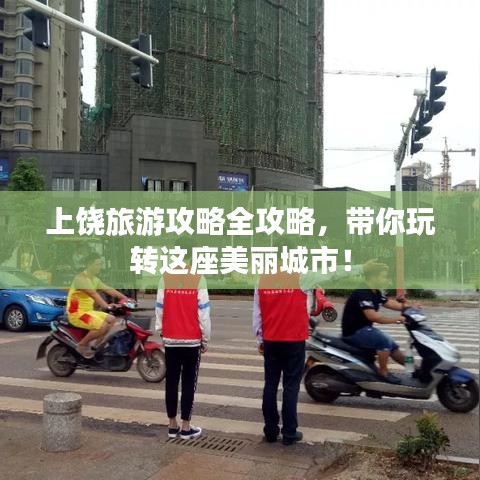 上饶旅游攻略全攻略，带你玩转这座美丽城市！