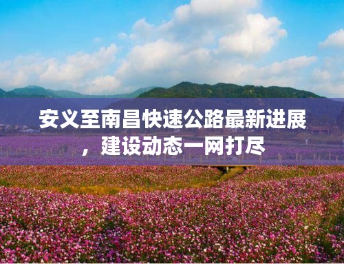 安义至南昌快速公路最新进展，建设动态一网打尽