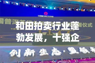 和田拍卖行业蓬勃发展，十强企业领航市场潮流