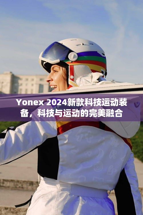 Yonex 2024新款科技运动装备，科技与运动的完美融合