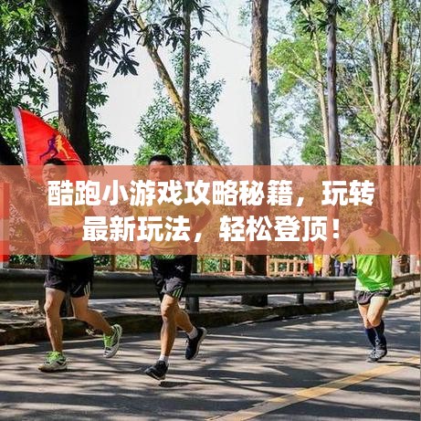 酷跑小游戏攻略秘籍，玩转最新玩法，轻松登顶！